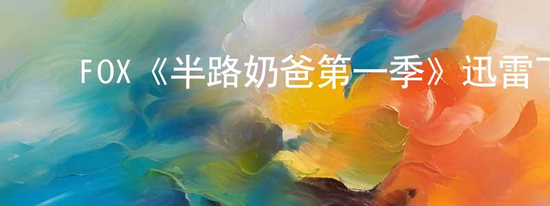 ﻿陈柏泉发布﻿FOX《半路奶爸第一季》迅雷下载/在线观看/百度云-都市/情感-美剧天堂